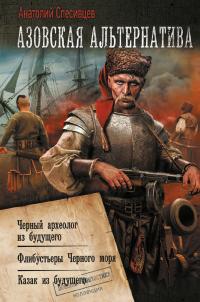 Азовская альтернатива : Черный археолог из будущего. Флибустьеры Черного моря. Казак из будущего (сборник)